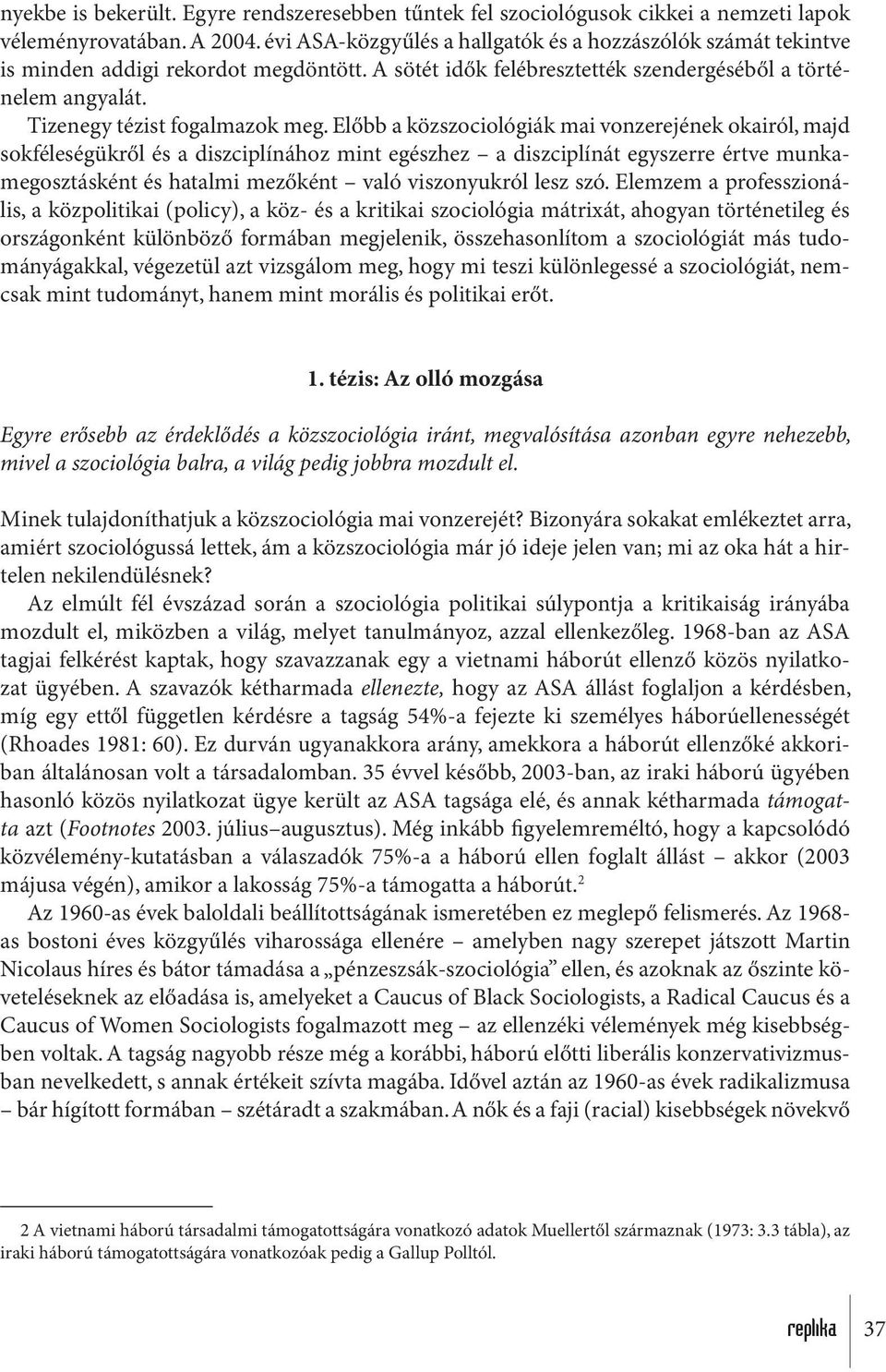 Előbb a közszociológiák mai vonzerejének okairól, majd sokféleségükről és a diszciplínához mint egészhez a diszciplínát egyszerre értve munkamegosztásként és hatalmi mezőként való viszonyukról lesz