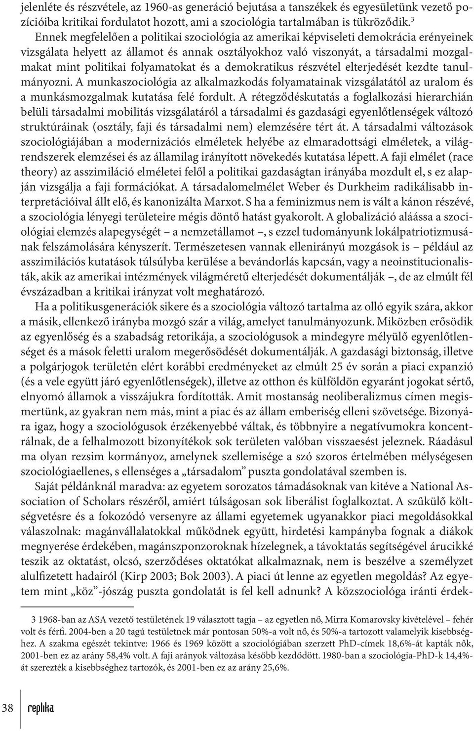 folyamatokat és a demokratikus részvétel elterjedését kezdte tanulmányozni. A munkaszociológia az alkalmazkodás folyamatainak vizsgálatától az uralom és a munkásmozgalmak kutatása felé fordult.