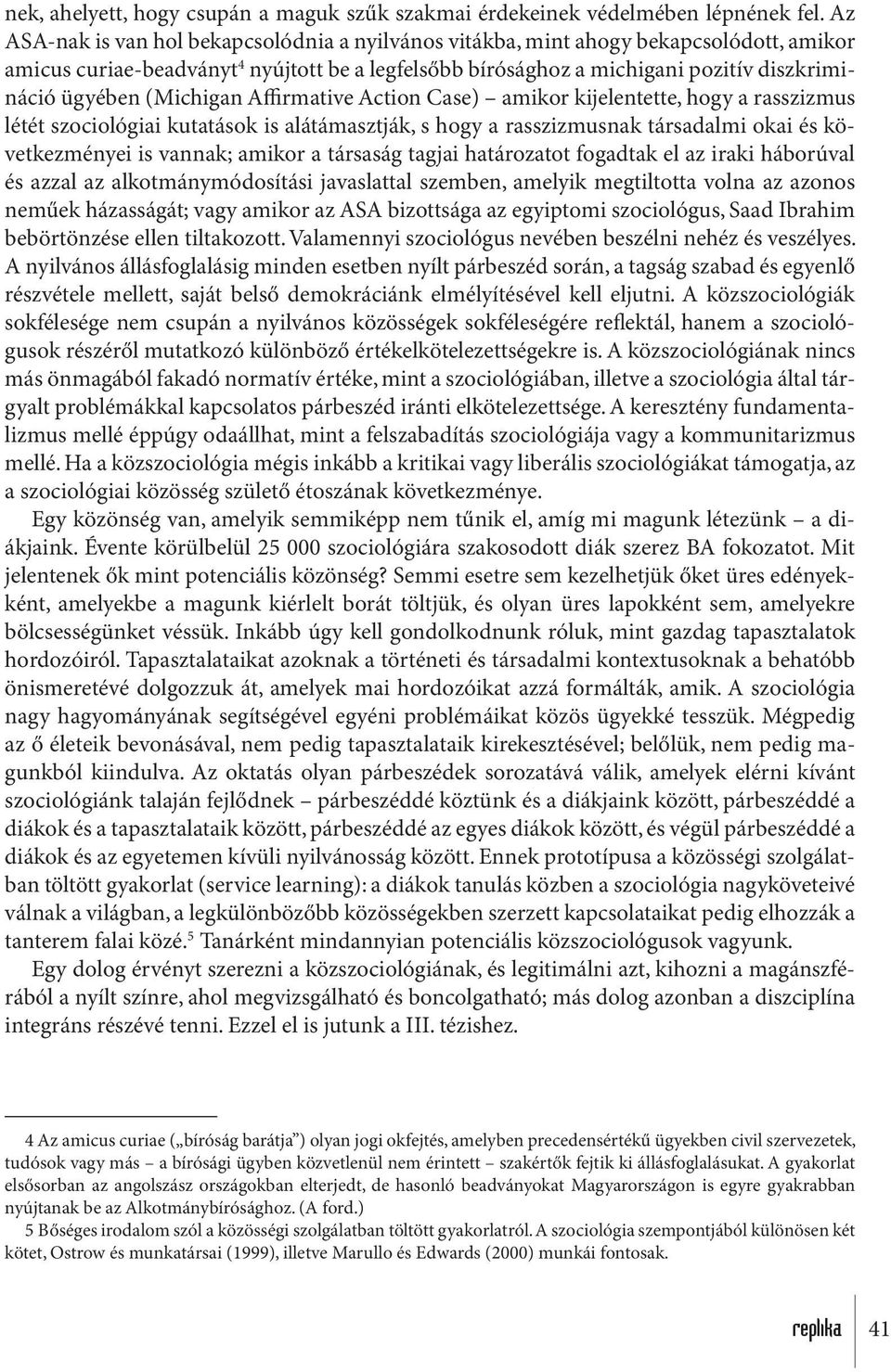 (Michigan Affirmative Action Case) amikor kijelentette, hogy a rasszizmus létét szociológiai kutatások is alátámasztják, s hogy a rasszizmusnak társadalmi okai és következményei is vannak; amikor a