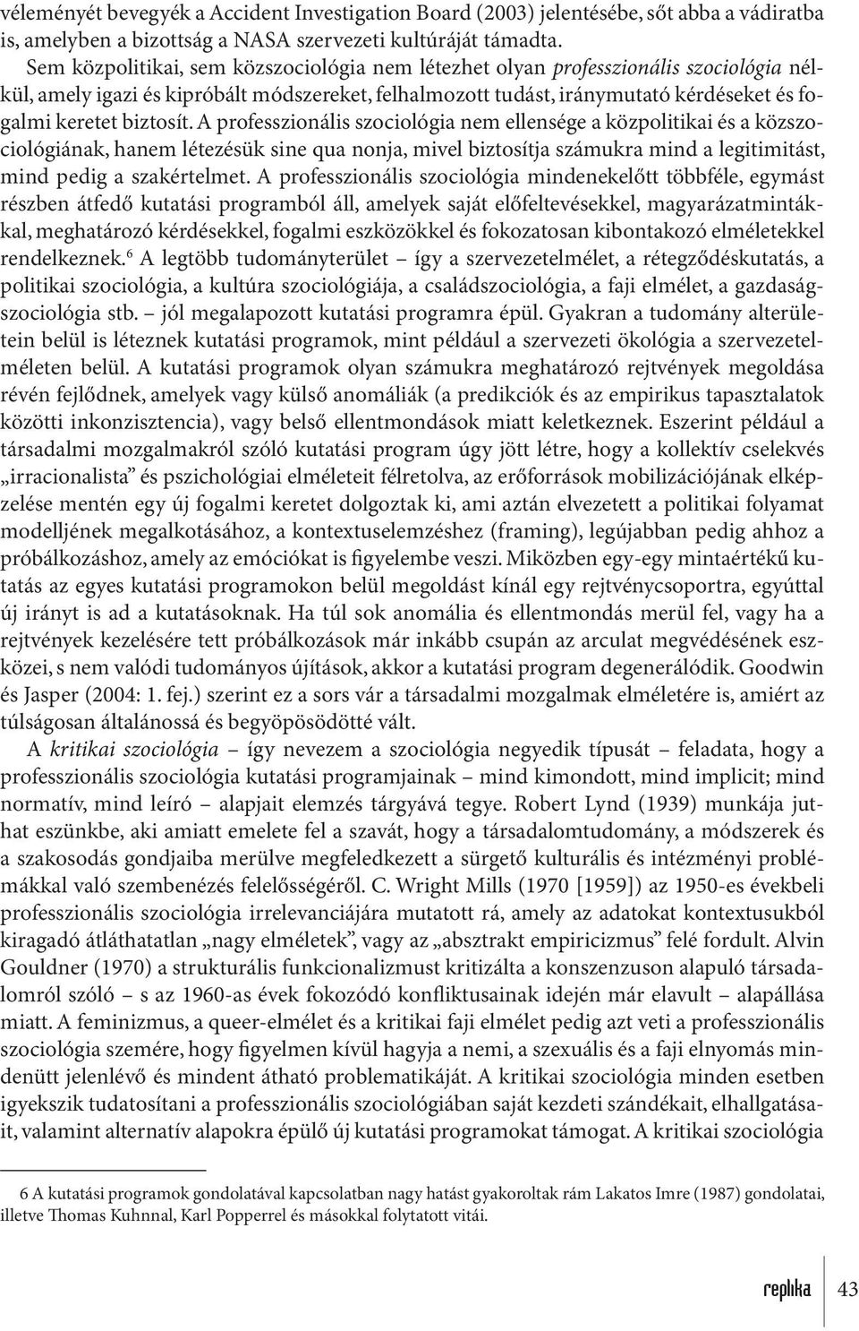 biztosít. A professzionális szociológia nem ellensége a közpolitikai és a közszociológiának, hanem létezésük sine qua nonja, mivel biztosítja számukra mind a legitimitást, mind pedig a szakértelmet.