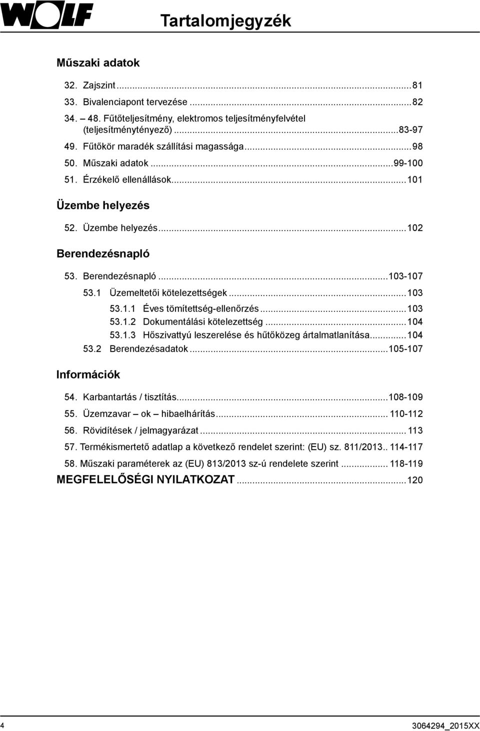 1 Üzemeltetői kötelezettségek...103 53.1.1 Éves tömítettség-ellenőrzés...103 53.1.2 Dokumentálási kötelezettség...104 53.1.3 Hőszivattyú leszerelése és hűtőközeg ártalmatlanítása... 104 53.