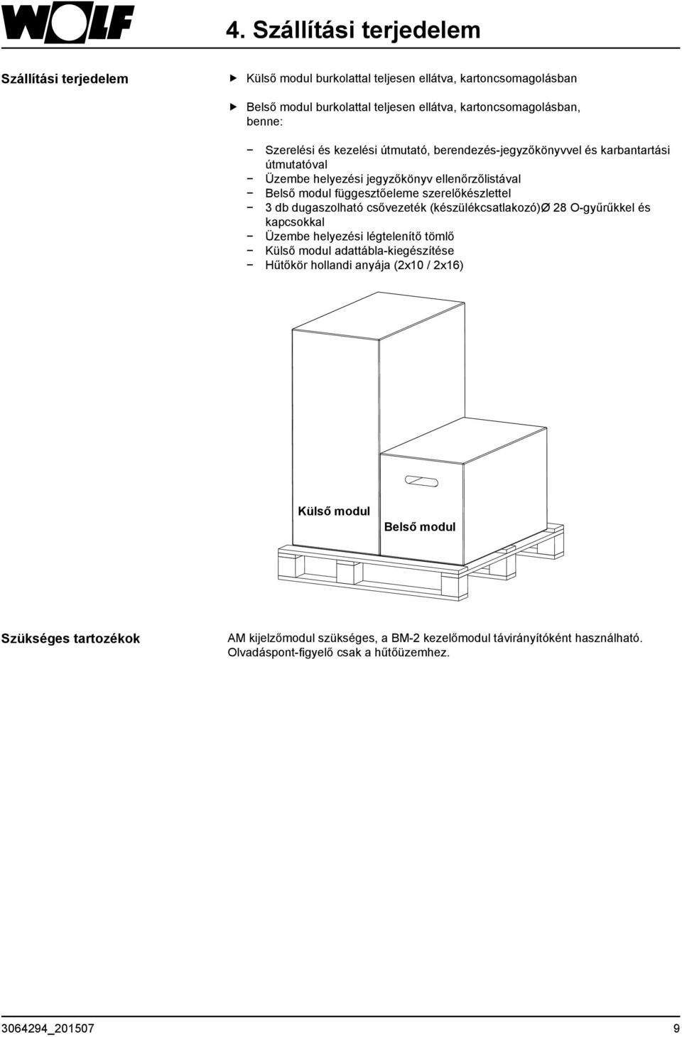 szerelőkészlettel 3 db dugaszolható csővezeték (készülékcsatlakozó)ø 28 O-gyűrűkkel és kapcsokkal Üzembe helyezési légtelenítő tömlő Külső modul adattábla-kiegészítése Hűtőkör