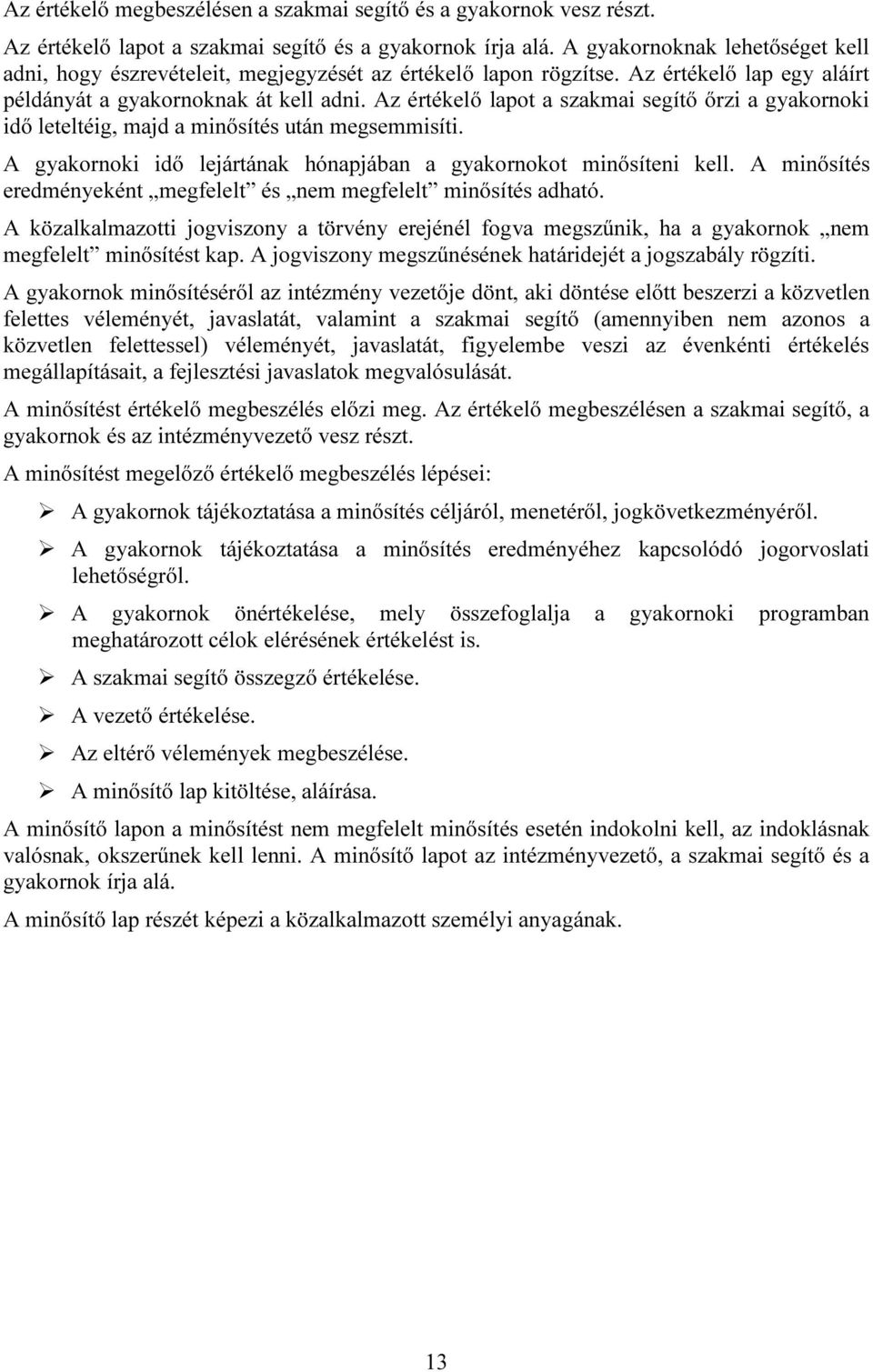 Az értékelő lapot a szakmai segítő őrzi a gyakornoki idő leteltéig, majd a minősítés után megsemmisíti. A gyakornoki idő lejártának hónapjában a gyakornokot minősíteni kell.