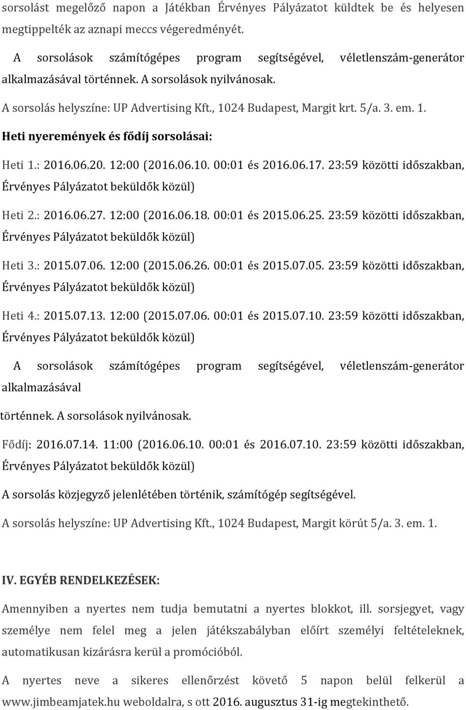 em. 1. Heti nyeremények és fődíj sorsolásai: Heti 1.: 2016.06.20. 12:00 (2016.06.10. 00:01 és 2016.06.17. 23:59 közötti időszakban, Heti 2.: 2016.06.27. 12:00 (2016.06.18. 00:01 és 2015.06.25.