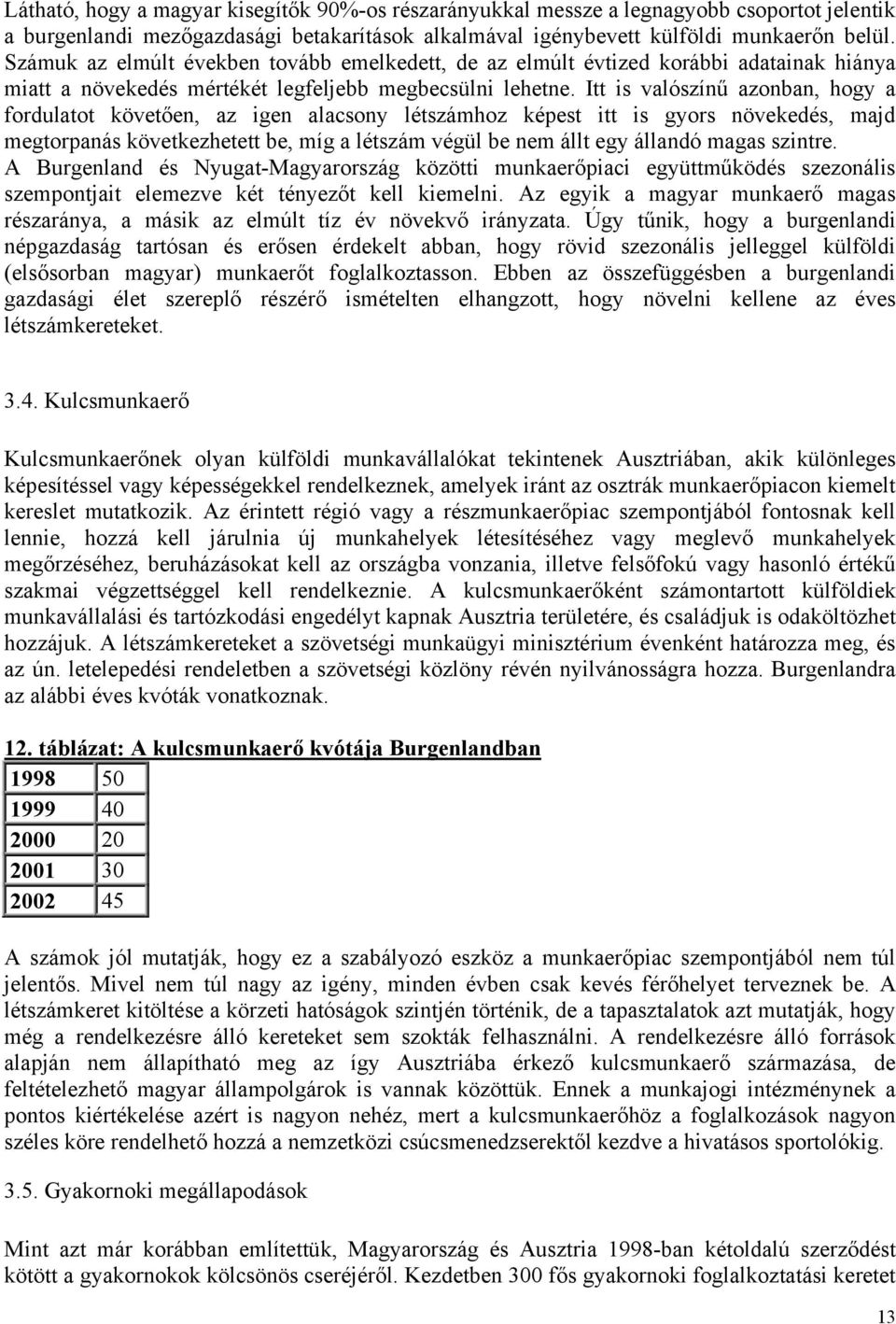 Itt is valószínű azonban, hogy a fordulatot követően, az igen alacsony létszámhoz képest itt is gyors növekedés, majd megtorpanás következhetett be, míg a létszám végül be nem állt egy állandó magas