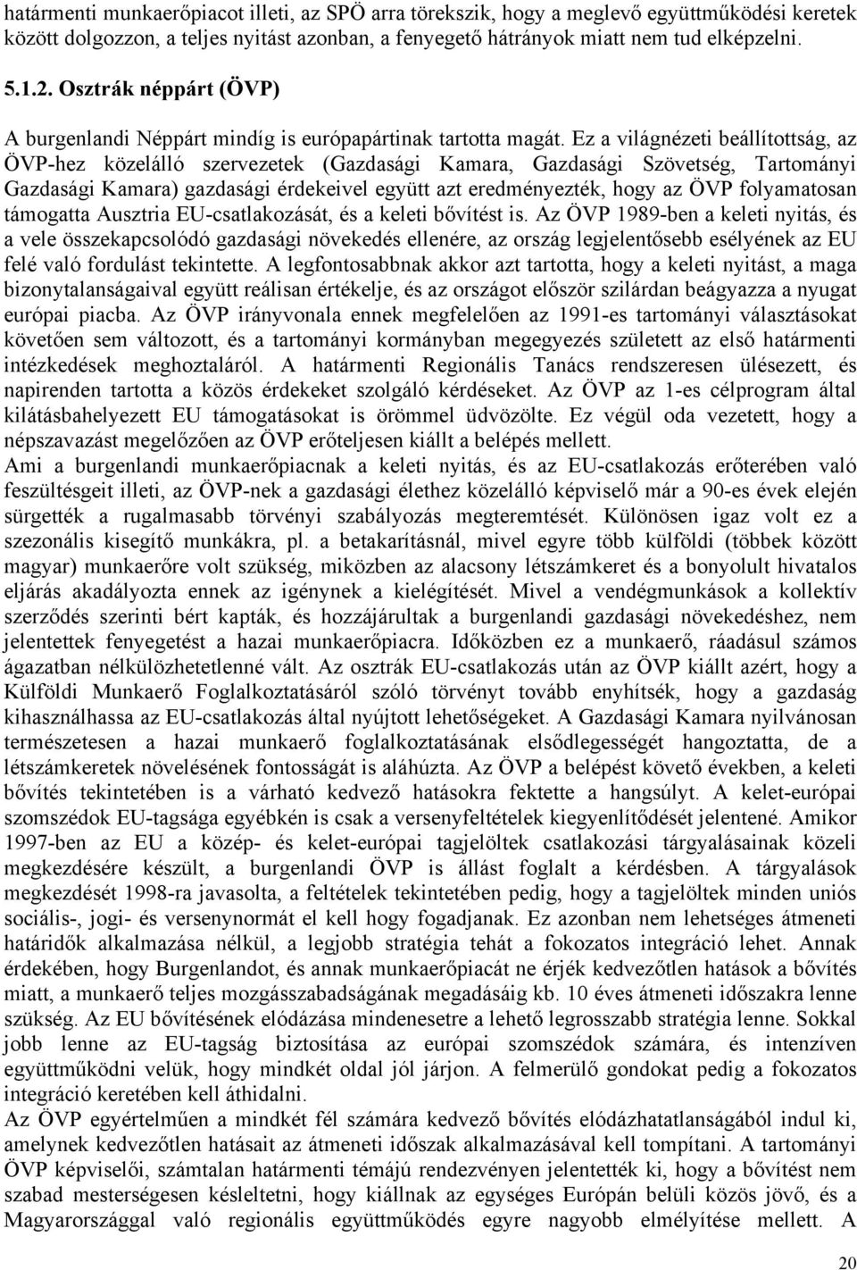 Ez a világnézeti beállítottság, az ÖVP-hez közelálló szervezetek (Gazdasági Kamara, Gazdasági Szövetség, Tartományi Gazdasági Kamara) gazdasági érdekeivel együtt azt eredményezték, hogy az ÖVP