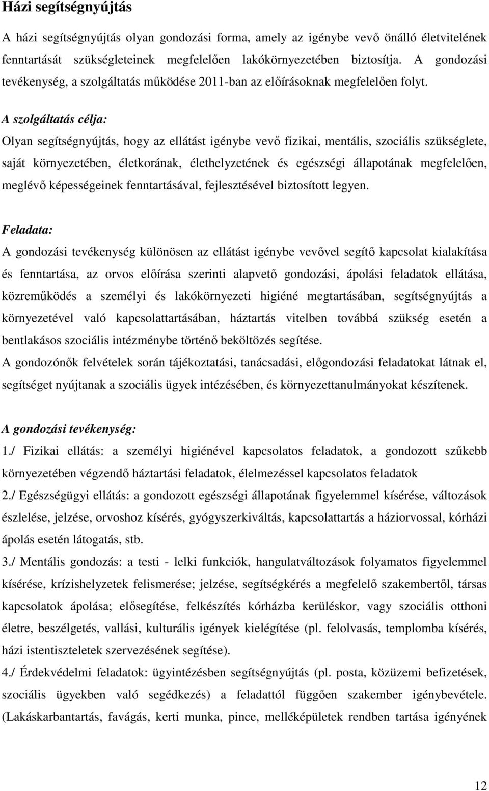 A szolgáltatás célja: Olyan segítségnyújtás, hogy az ellátást igénybe vevı fizikai, mentális, szociális szükséglete, saját környezetében, életkorának, élethelyzetének és egészségi állapotának