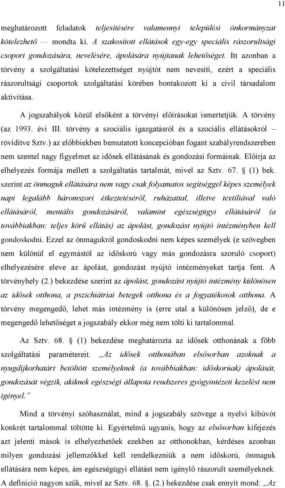 Itt azonban a törvény a szolgáltatási kötelezettséget nyújtót nem nevesíti, ezért a speciális rászorultsági csoportok szolgáltatási körében bontakozott ki a civil társadalom aktivitása.