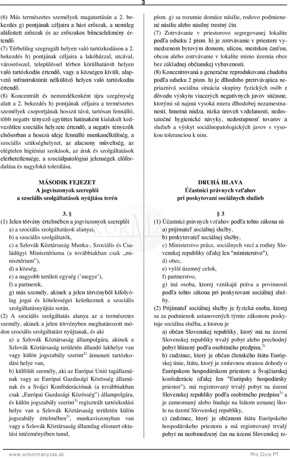 bekezdés h) pontjának céljaira a lakóházzal, utcával, városrésszel, településsel térben körülhatárolt helyen való tartózkodás értendő, vagy a községen kívüli, alapvető infrastruktúrát nélkülöző