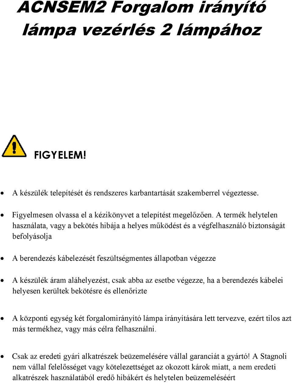 aláhelyezést, csak abba az esetbe végezze, ha a berendezés kábelei helyesen kerültek bekötésre és ellenőrizte A központi egység két forgalomirányító lámpa irányítására lett tervezve, ezért tilos azt