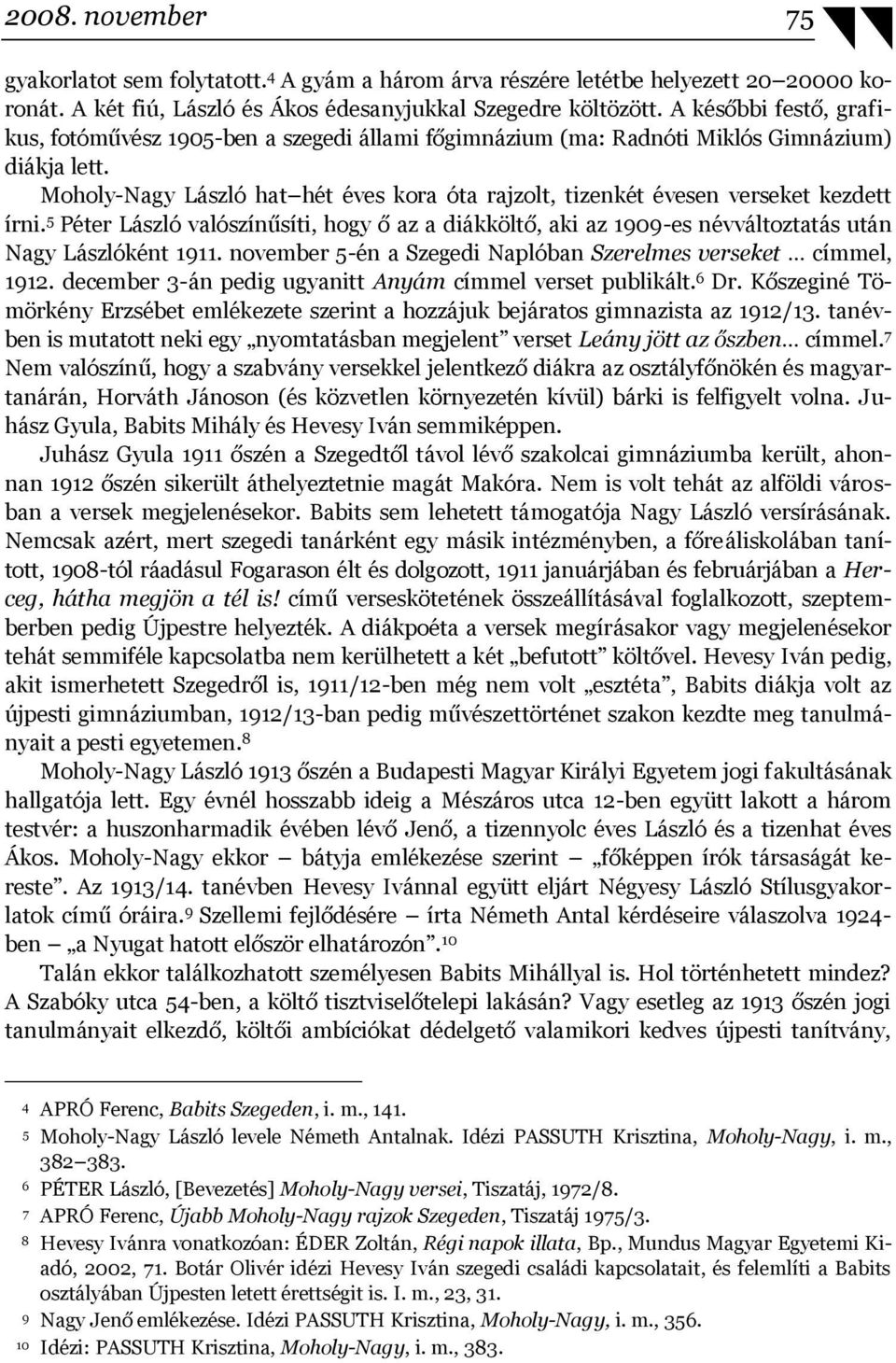 Moholy-Nagy László hat hét éves kora óta rajzolt, tizenkét évesen verseket kezdett írni. 5 Péter László valószínűsíti, hogy ő az a diákköltő, aki az 1909-es névváltoztatás után Nagy Lászlóként 1911.