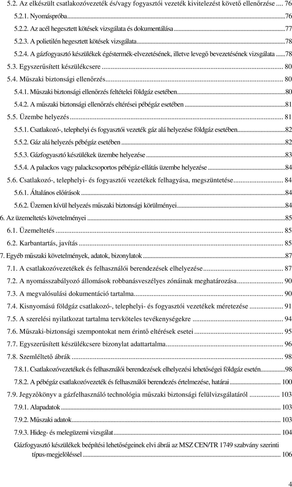 .. 80 5.4.1. Műszaki biztonsági ellenőrzés feltételei földgáz esetében... 80 5.4.2. A műszaki biztonsági ellenőrzés eltérései pébégáz esetében... 81 5.5. Üzembe helyezés... 81 5.5.1. Csatlakozó, telephelyi és fogyasztói vezeték gáz alá helyezése földgáz esetében.