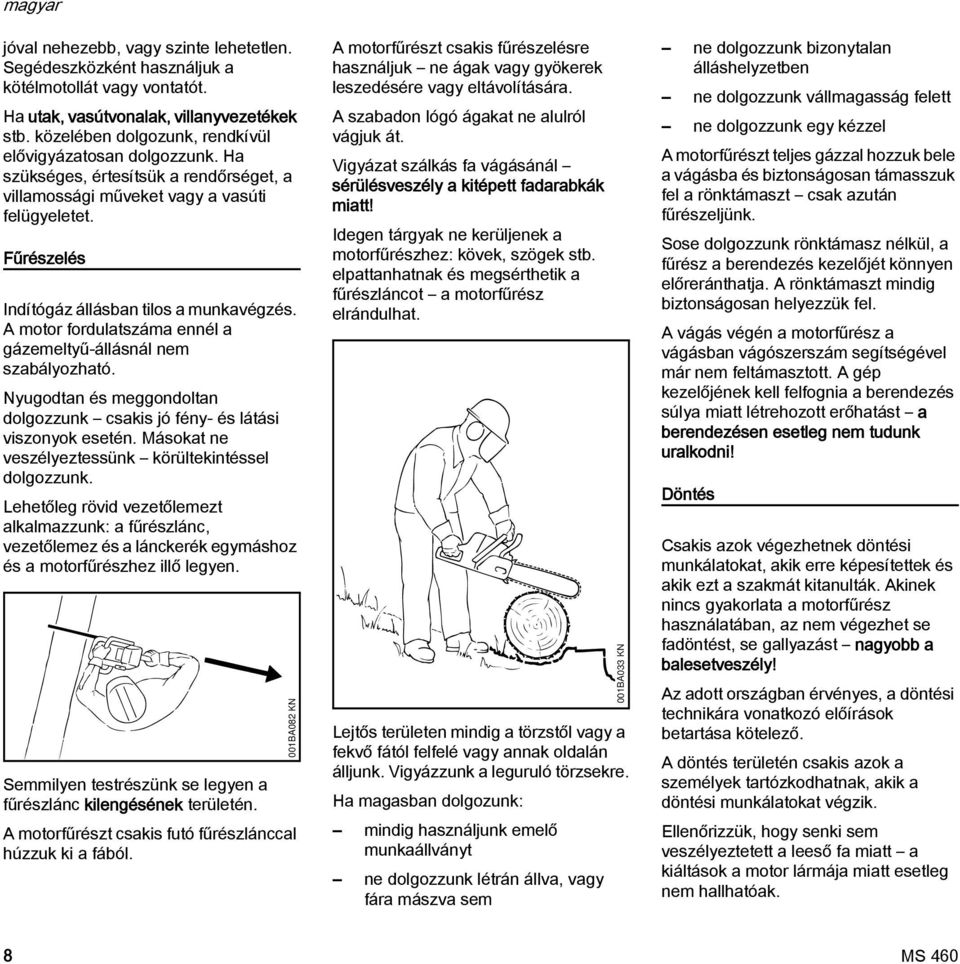 A motor fordulatszáma ennél a gázemeltyű-állásnál nem szabályozható. yugodtan és meggondoltan dolgozzunk csakis jó fény- és látási viszonyok esetén.