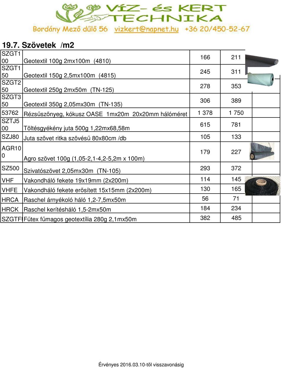 szövésű 80x80cm /db 105 133 AGR10 0 Agro szövet 100g (1,05-2,1-4,2-5,2m x 100m) 179 227 SZ500 Szivatószövet 2,05mx30m (TN-105) 293 372 VHF Vakondháló fekete 19x19mm (2x200m) 114 145 VHFE