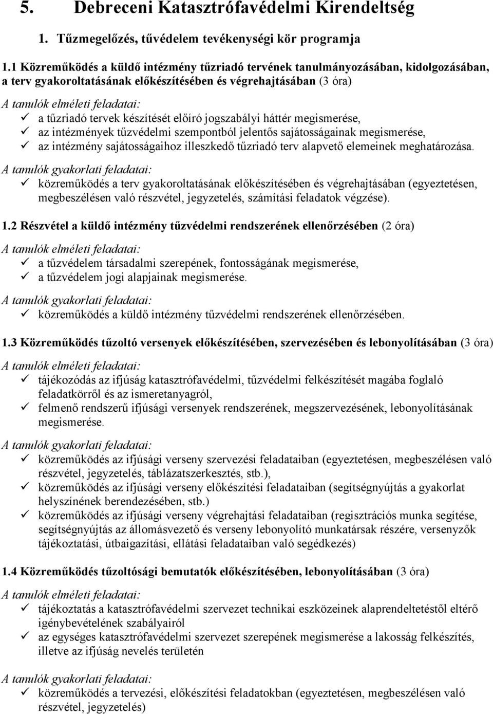 jogszabályi háttér megismerése, az intézmények tűzvédelmi szempontból jelentős sajátosságainak megismerése, az intézmény sajátosságaihoz illeszkedő tűzriadó terv alapvető elemeinek meghatározása.