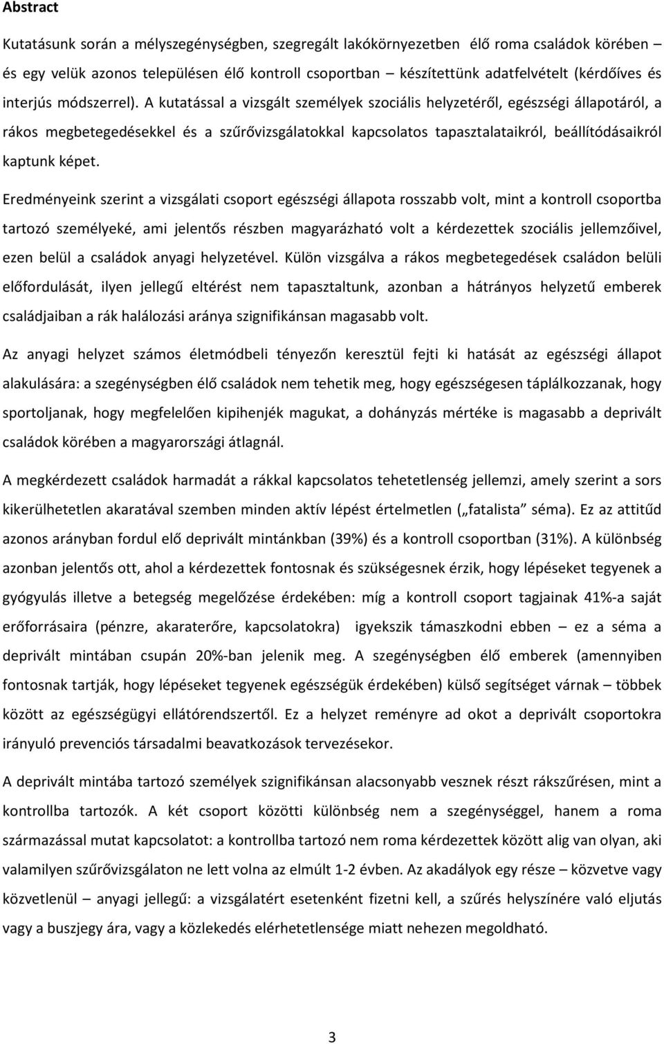 A kutatással a vizsgált személyek szociális helyzetéről, egészségi állapotáról, a rákos megbetegedésekkel és a szűrővizsgálatokkal kapcsolatos tapasztalataikról, beállítódásaikról kaptunk képet.