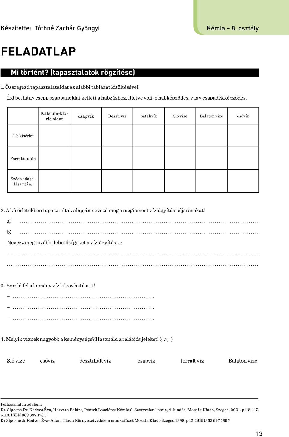 b kísérlet Forralás után Szóda adagolása után: 2. A kísérletekben tapasztaltak alapján nevezd meg a megismert vízlágyítási eljárásokat! a)................................................................................................................. b).