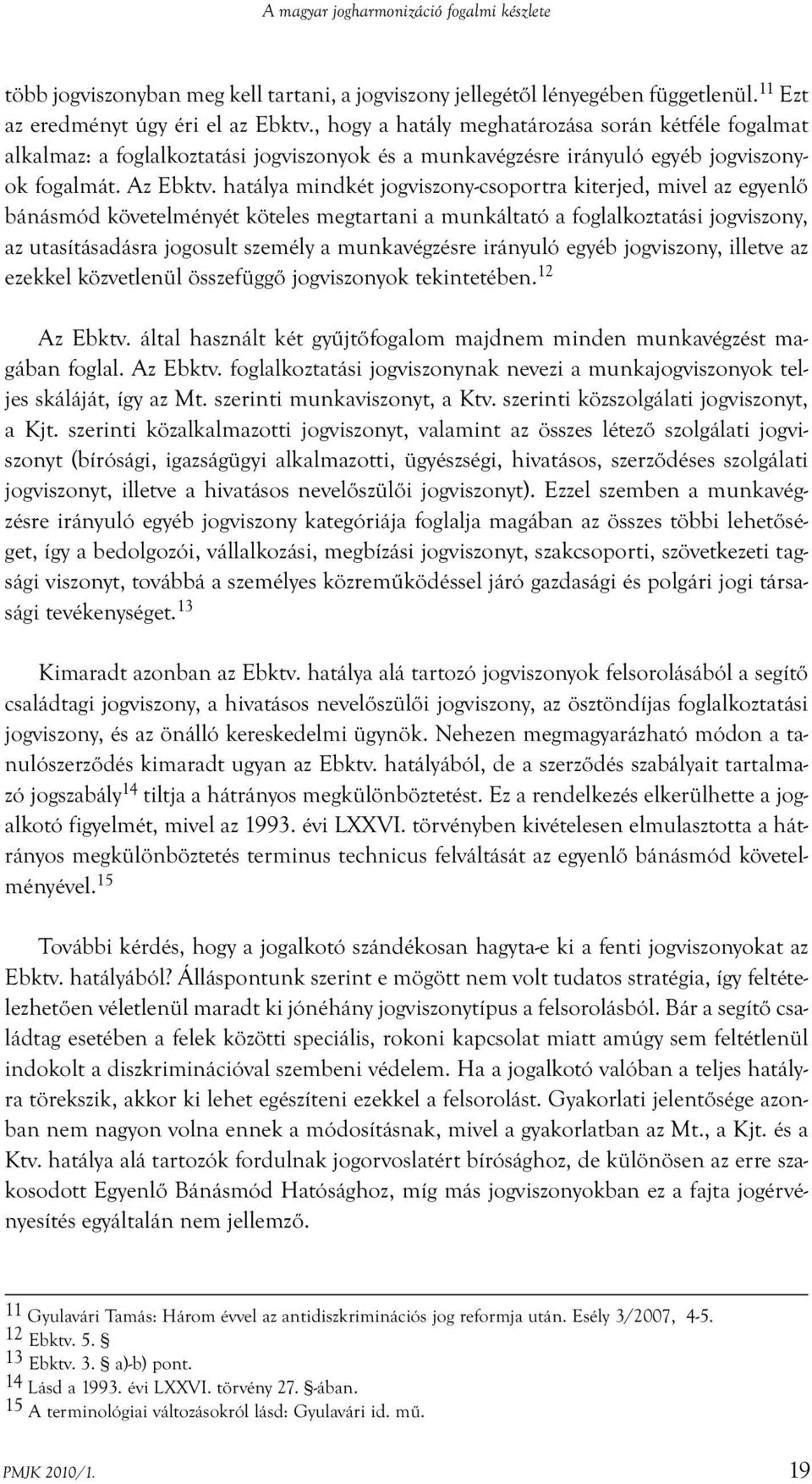 hatálya mindkét jogviszony-csoportra kiterjed, mivel az egyenlő bánásmód követelményét köteles megtartani a munkáltató a foglalkoztatási jogviszony, az utasításadásra jogosult személy a munkavégzésre