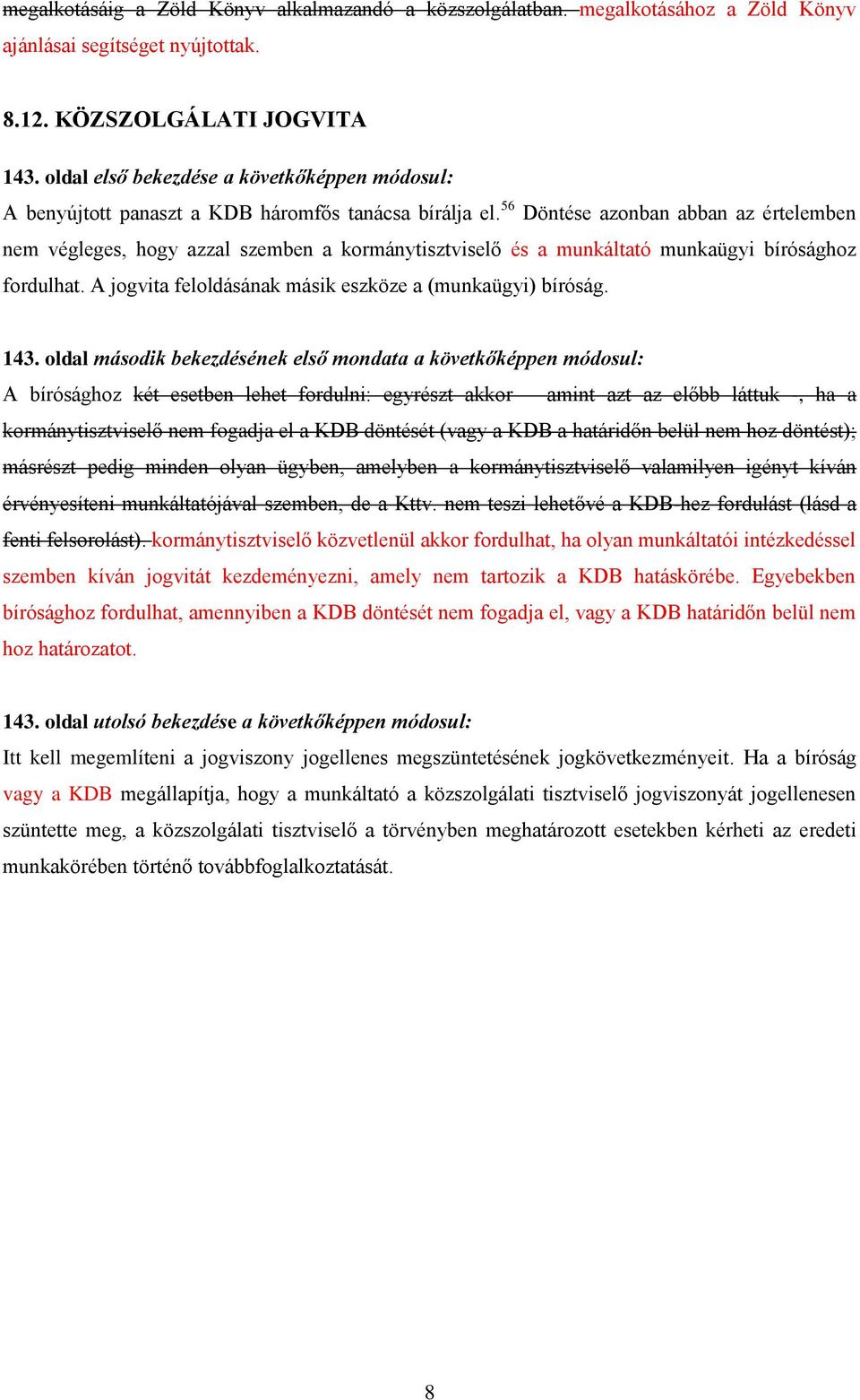 56 Döntése azonban abban az értelemben nem végleges, hogy azzal szemben a kormánytisztviselő és a munkáltató munkaügyi bírósághoz fordulhat. A jogvita feloldásának másik eszköze a (munkaügyi) bíróság.