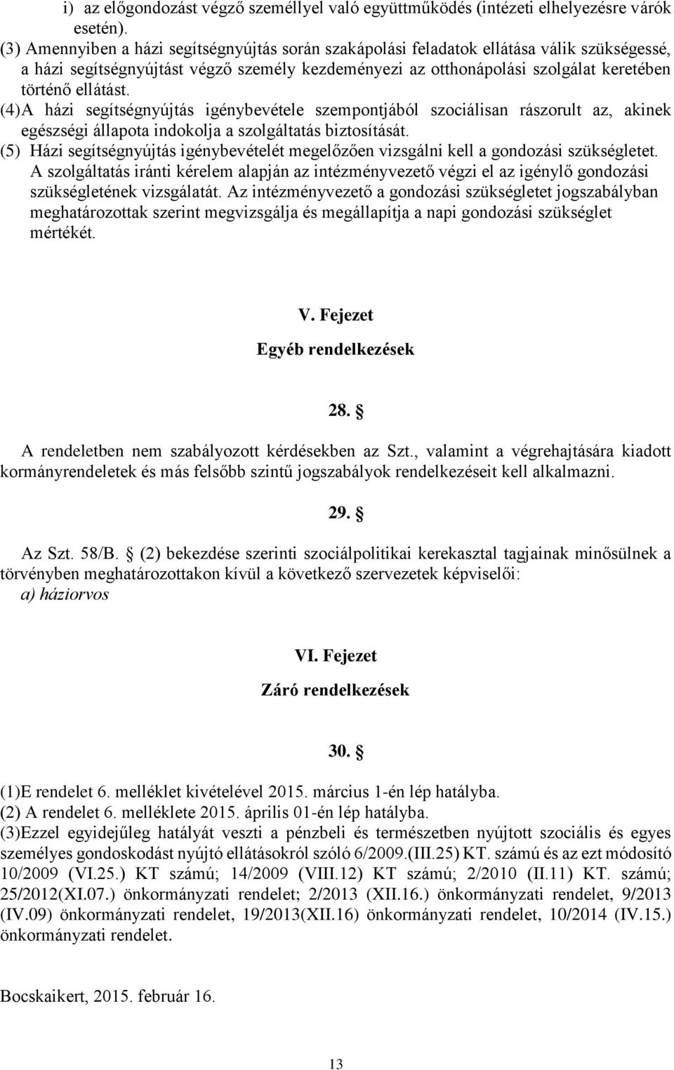 (4) A házi segítségnyújtás igénybevétele szempontjából szociálisan rászorult az, akinek egészségi állapota indokolja a szolgáltatás biztosítását.