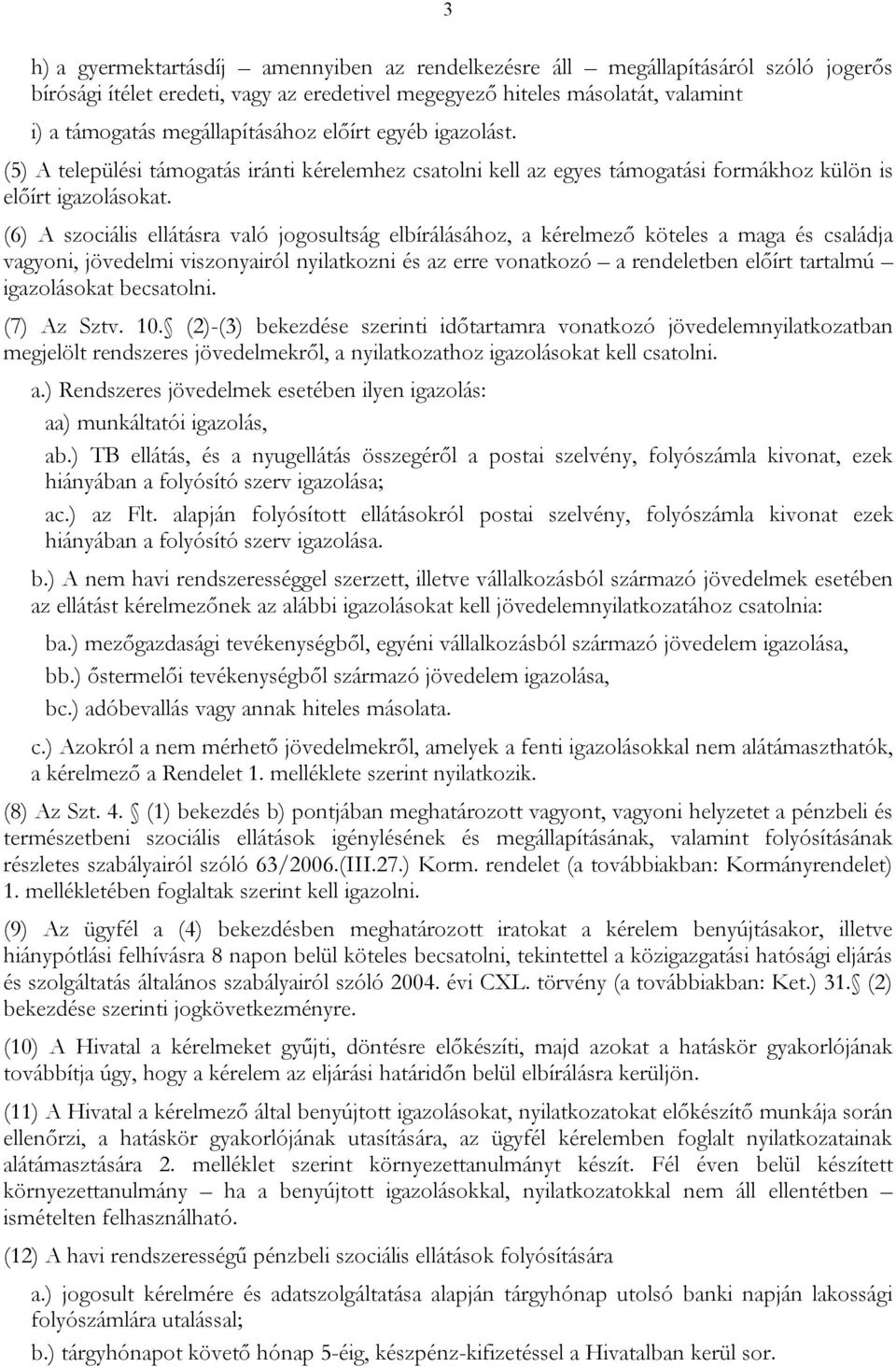 (6) A szociális ellátásra való jogosultság elbírálásához, a kérelmező köteles a maga és családja vagyoni, jövedelmi viszonyairól nyilatkozni és az erre vonatkozó a rendeletben előírt tartalmú