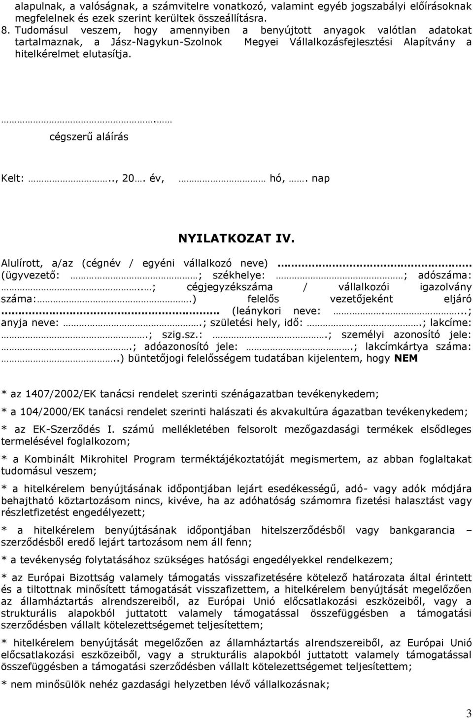 ..) büntetőjogi felelősségem tudatában kijelentem, hogy NEM * az 1407/2002/EK tanácsi rendelet szerinti szénágazatban tevékenykedem; * a 104/2000/EK tanácsi rendelet szerinti halászati és akvakultúra