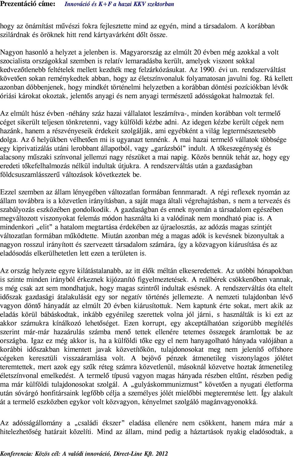 Az 1990. évi un. rendszerváltást követően sokan reménykedtek abban, hogy az életszínvonaluk folyamatosan javulni fog.