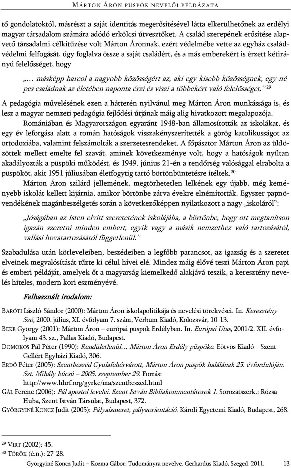 A család szerepének erősítése alapvető társadalmi célkitűzése volt Márton Áronnak, ezért védelmébe vette az egyház családvédelmi felfogását, úgy foglalva össze a saját családért, és a más emberekért