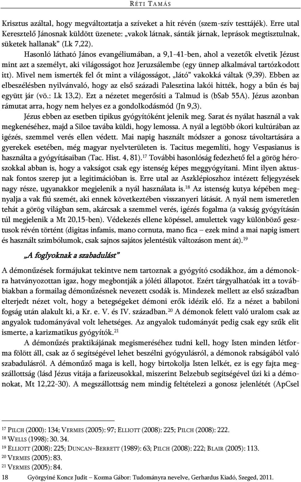 Hasonló látható János evangéliumában, a 9,1-41-ben, ahol a vezetők elvetik Jézust mint azt a személyt, aki világosságot hoz Jeruzsálembe (egy ünnep alkalmával tartózkodott itt).