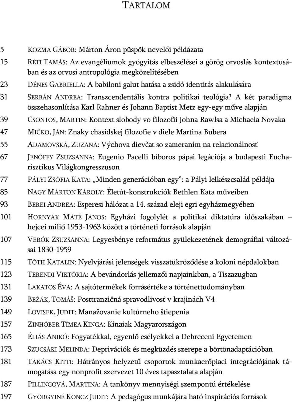 A két paradigma összehasonlítása Karl Rahner és Johann Baptist Metz egy-egy műve alapján 39 CSONTOS, MARTIN: Kontext slobody vo filozofii Johna Rawlsa a Michaela Novaka 47 MIČKO, JÁN: Znaky