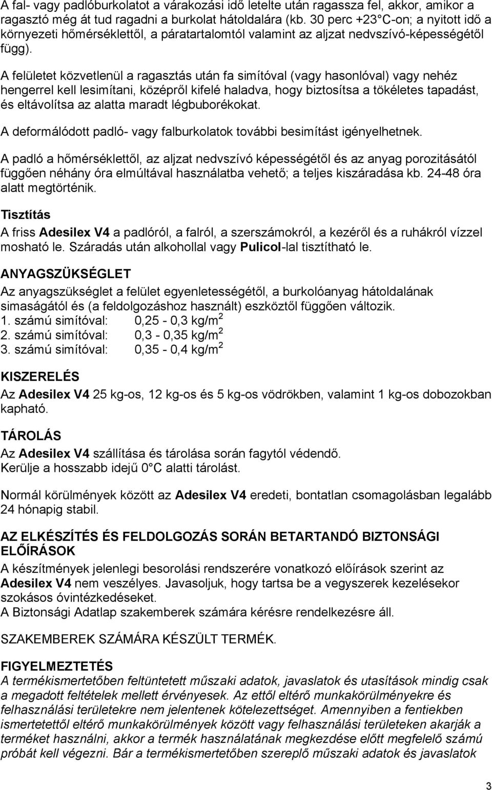 A felületet közvetlenül a ragasztás után fa simítóval (vagy hasonlóval) vagy nehéz hengerrel kell lesimítani, középről kifelé haladva, hogy biztosítsa a tökéletes tapadást, és eltávolítsa az alatta