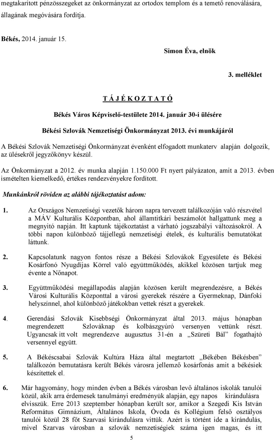 évi munkájáról A Békési Szlovák Nemzetiségi Önkormányzat évenként elfogadott munkaterv alapján dolgozik, az ülésekről jegyzőkönyv készül. Az Önkormányzat a 2012. év munka alapján 1.150.