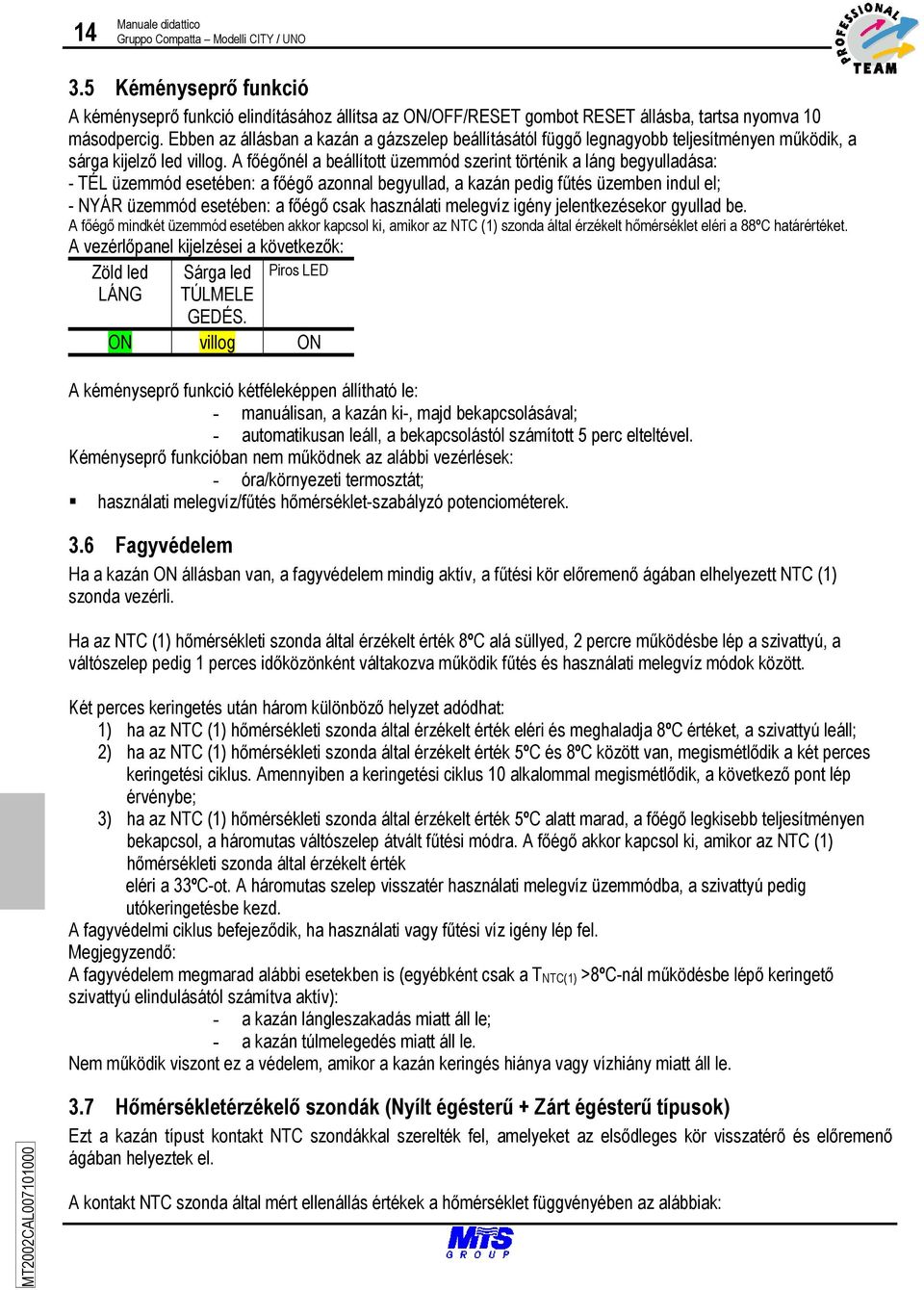 A főégőnél a beállított üzemmód szerint történik a láng begyulladása: - TÉL üzemmód esetében: a főégő azonnal begyullad, a kazán pedig fűtés üzemben indul el; - NYÁR üzemmód esetében: a főégő csak