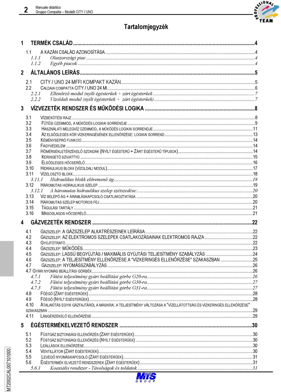 ..7 3 VÍZVEZETÉK RENDSZER ÉS MŰKÖDÉSI LOGIKA...8 3.1 VÍZBEKÖTÉSI RAJZ...8 3.2 FŰTÉSI ÜZEMMÓD, A MŰKÖDÉS LOGIKAI SORRENDJE...9 3.3 HASZNÁLATI MELEGVÍZ ÜZEMMÓD, A MŰKÖDÉS LOGIKAI SORRENDJE...11 3.