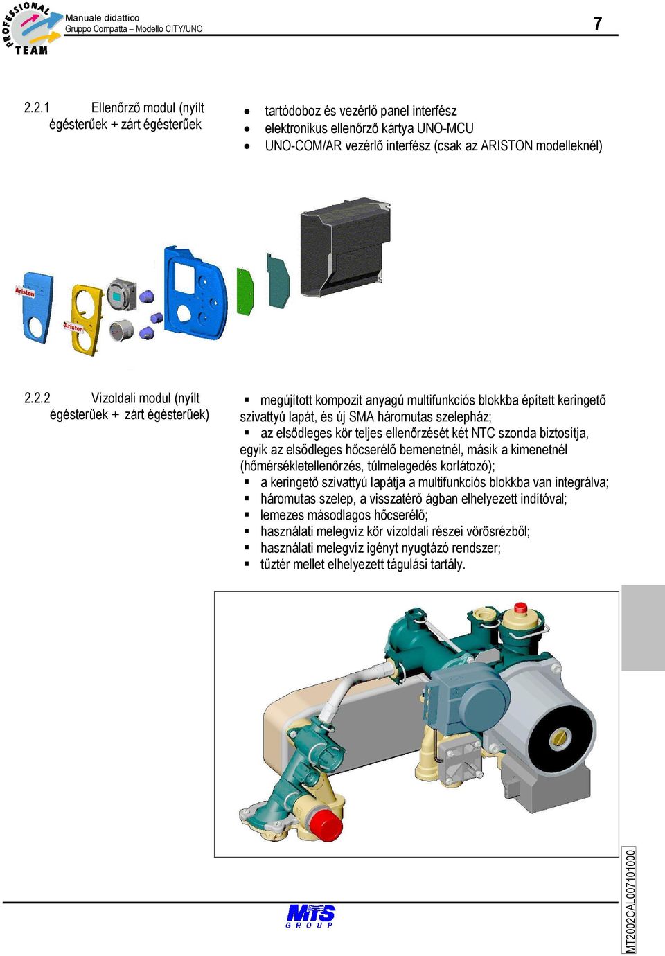 Vízoldali modul (nyílt égésterűek + zárt égésterűek) megújított kompozit anyagú multifunkciós blokkba épített keringető szivattyú lapát, és új SMA háromutas szelepház; az elsődleges kör teljes