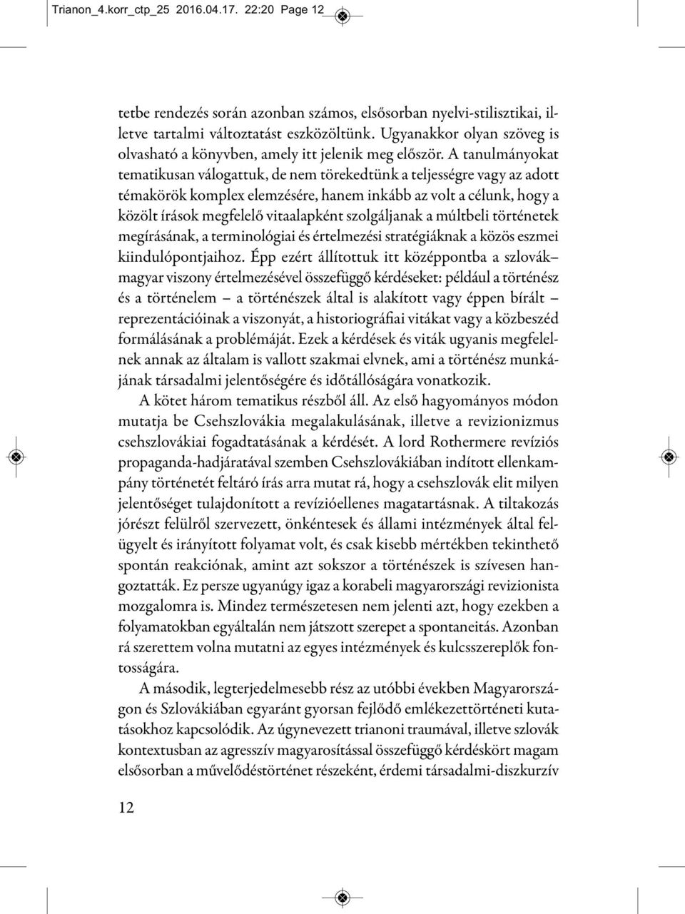 A tanulmányokat tematikusan válogattuk, de nem törekedtünk a teljességre vagy az adott témakörök komplex elemzésére, hanem inkább az volt a célunk, hogy a közölt írások megfelelő vitaalapként