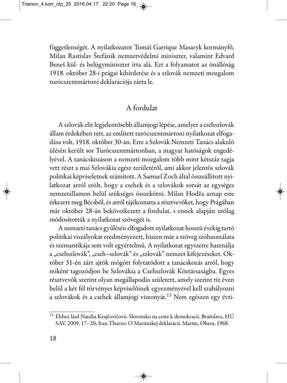 október 28-i prágai kihirdetése és a szlovák nemzeti mozgalom turócszentmártoni deklarációja zárta le.