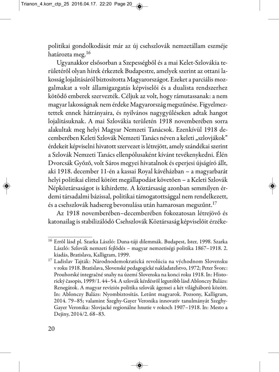 Ezeket a parciális mozgalmakat a volt államigazgatás képviselői és a dualista rendszerhez kötődő emberek szervezték.