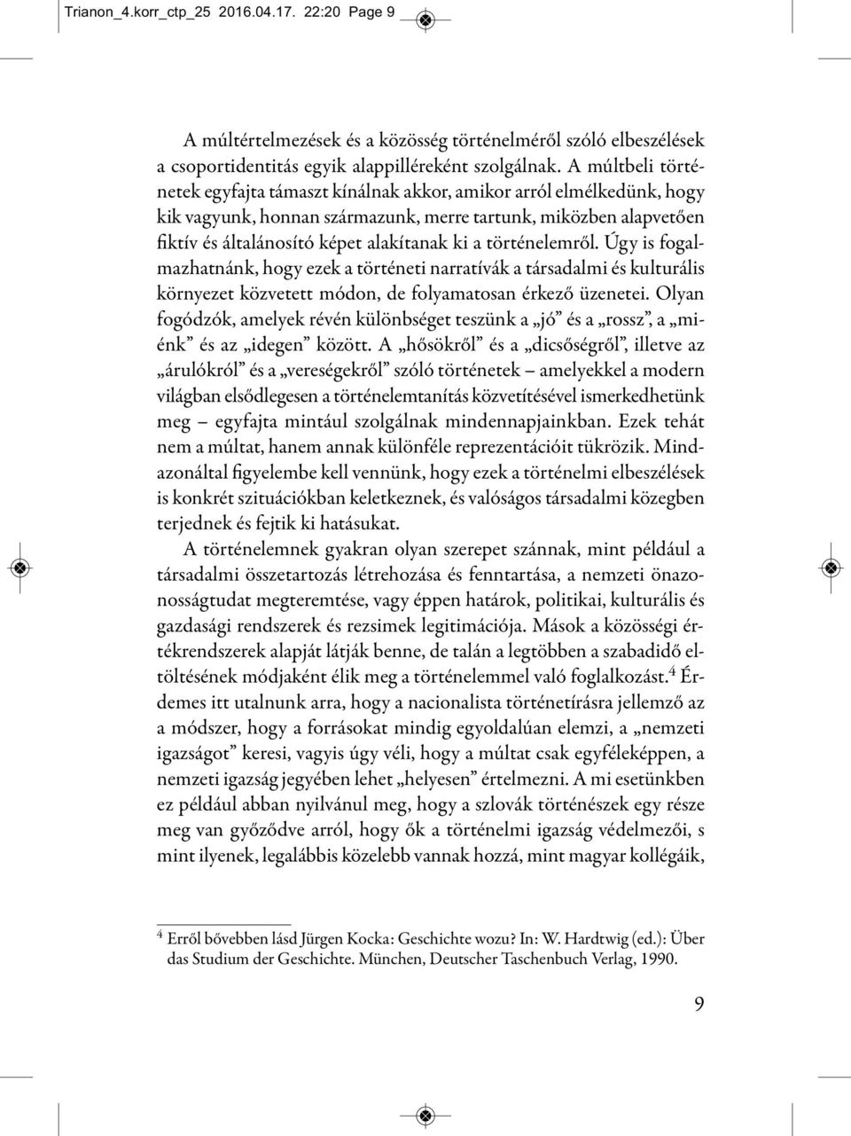 történelemről. Úgy is fogalmazhatnánk, hogy ezek a történeti narratívák a társadalmi és kulturális környezet közvetett módon, de folyamatosan érkező üzenetei.