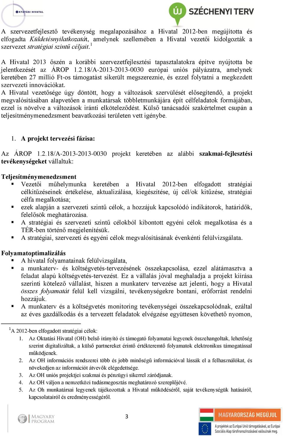 A Hivatal vezetősége úgy döntött, hogy a változások szervülését elősegítendő, a projekt megvalósításában alapvetően a munkatársak többletmunkájára épít célfeladatok formájában, ezzel is növelve a