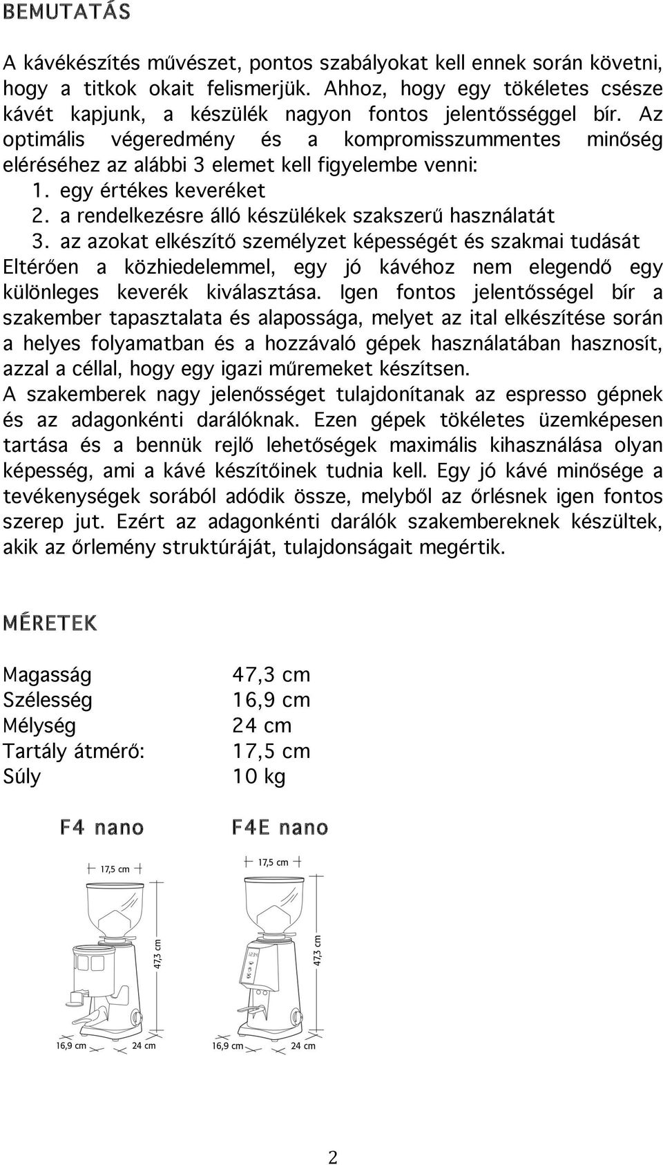 Az optimális végeredmény és a kompromisszummentes minőség eléréséhez az alábbi 3 elemet kell figyelembe venni: 1. egy értékes keveréket 2. a rendelkezésre álló készülékek szakszerű használatát 3.