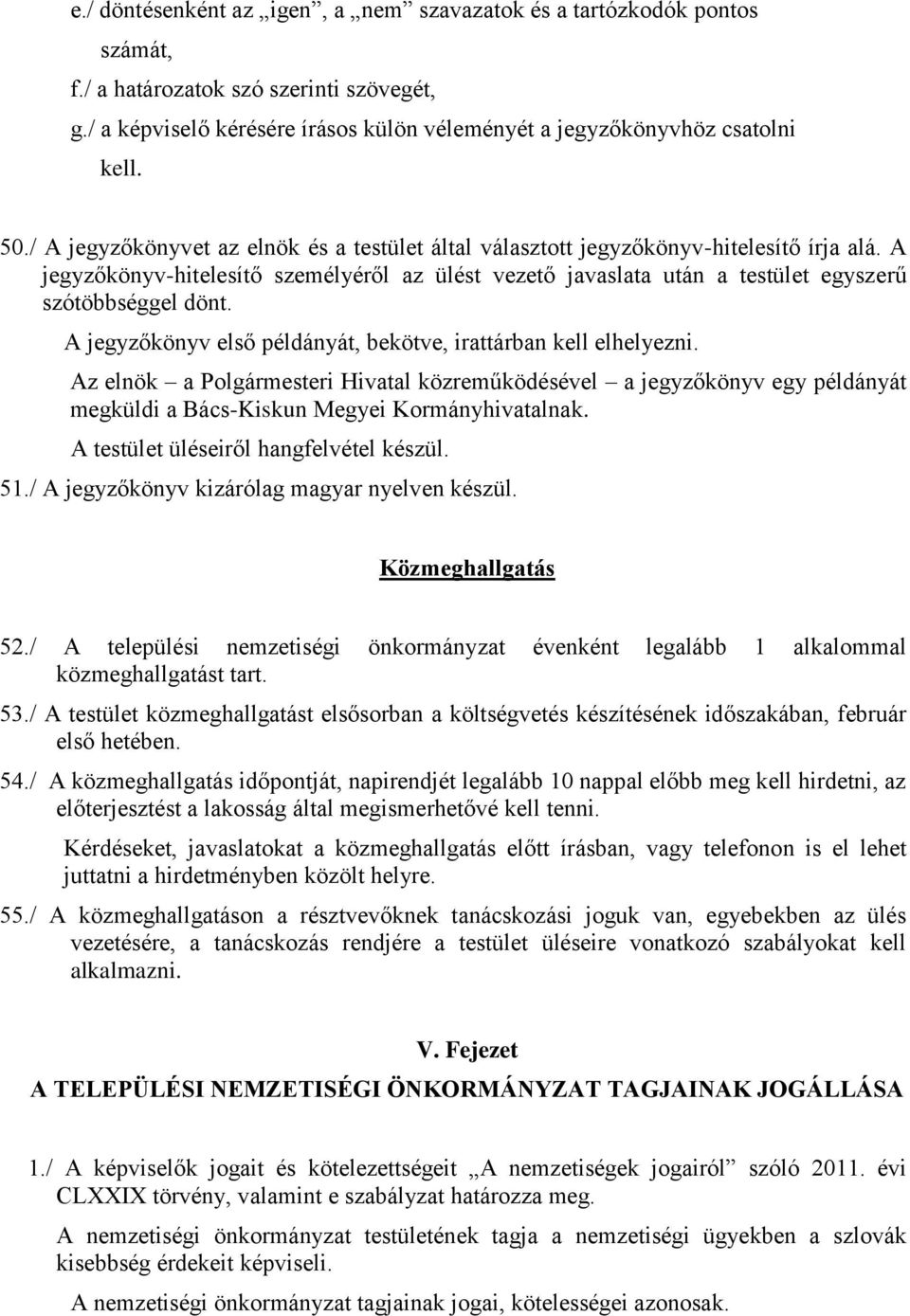 A jegyzőkönyv első példányát, bekötve, irattárban kell elhelyezni. Az elnök a Polgármesteri Hivatal közreműködésével a jegyzőkönyv egy példányát megküldi a Bács-Kiskun Megyei Kormányhivatalnak.