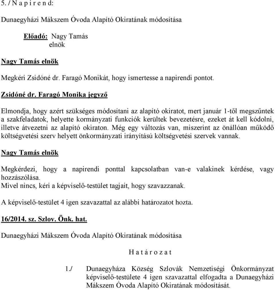 Faragó Monika jegyző Elmondja, hogy azért szükséges módosítani az alapító okiratot, mert január 1-től megszűntek a szakfeladatok, helyette kormányzati funkciók kerültek bevezetésre, ezeket át kell