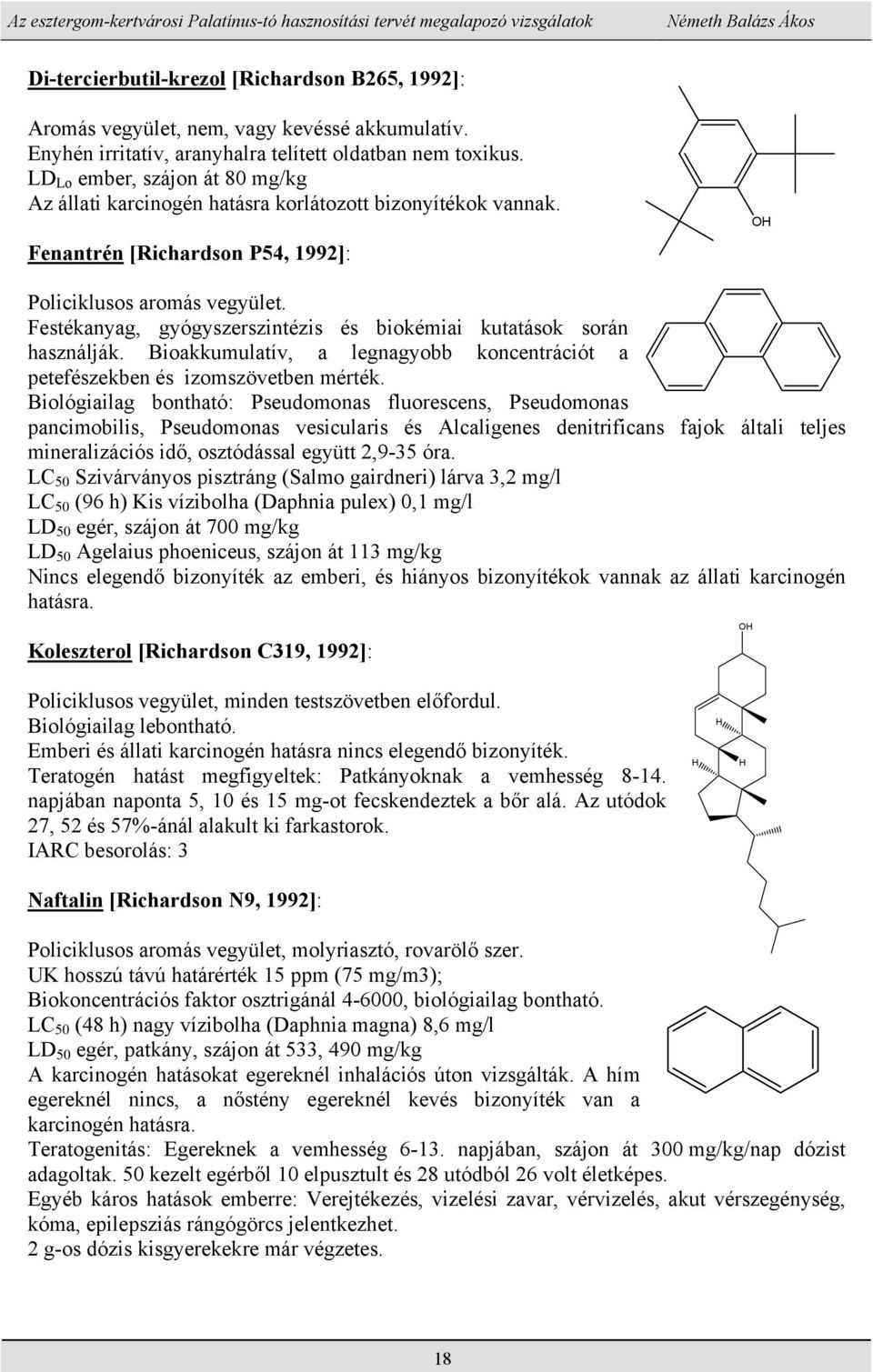 Festékanyag, gyógyszerszintézis és biokémiai kutatások során használják. Bioakkumulatív, a legnagyobb koncentrációt a petefészekben és izomszövetben mérték.