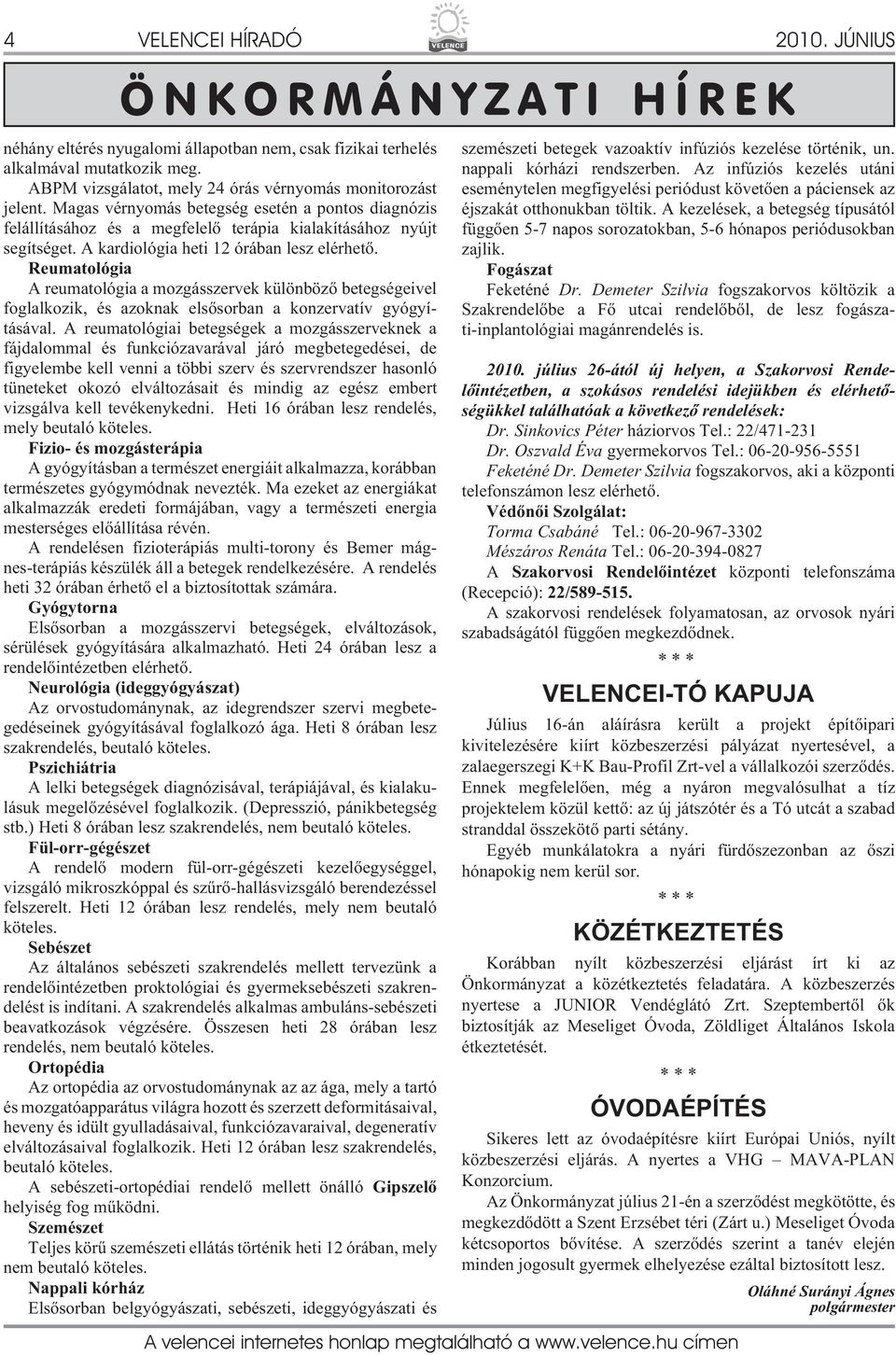 A kardiológia heti 12 órában lesz elérhetõ. Reumatológia A reumatológia a mozgásszervek különbözõ betegségeivel foglalkozik, és azoknak elsõsorban a konzervatív gyógyításával.