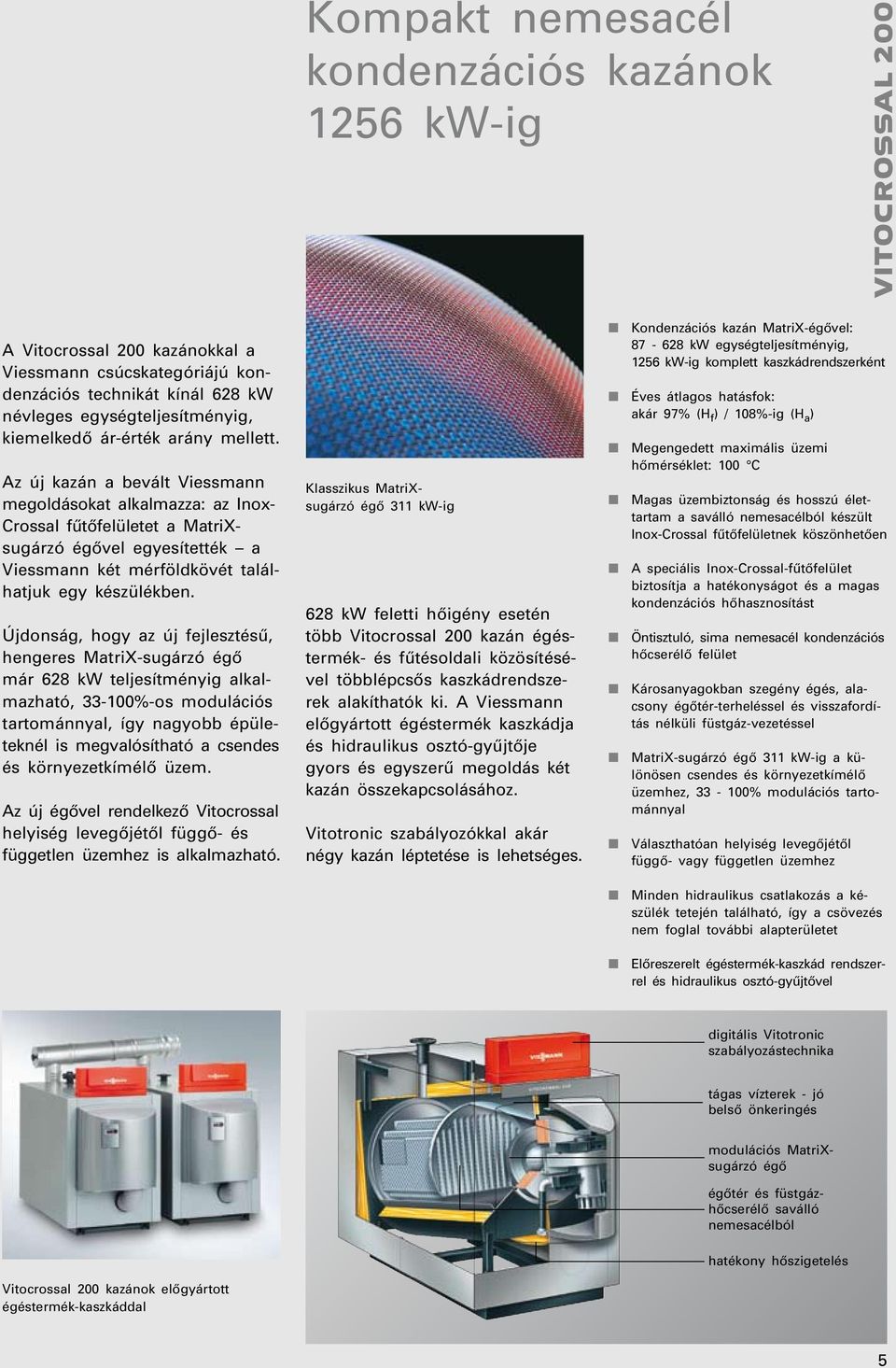 Az új kazán a bevált Viessmann megoldásokat alkalmazza: az Inox- Crossal fûtôfelületet a MatriXsugárzó égôvel egyesítették a Viessmann két mérföldkövét találhatjuk egy készülékben.
