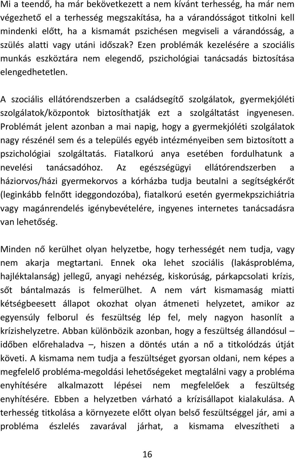 A szociális ellátórendszerben a családsegítő szolgálatok, gyermekjóléti szolgálatok/központok biztosíthatják ezt a szolgáltatást ingyenesen.