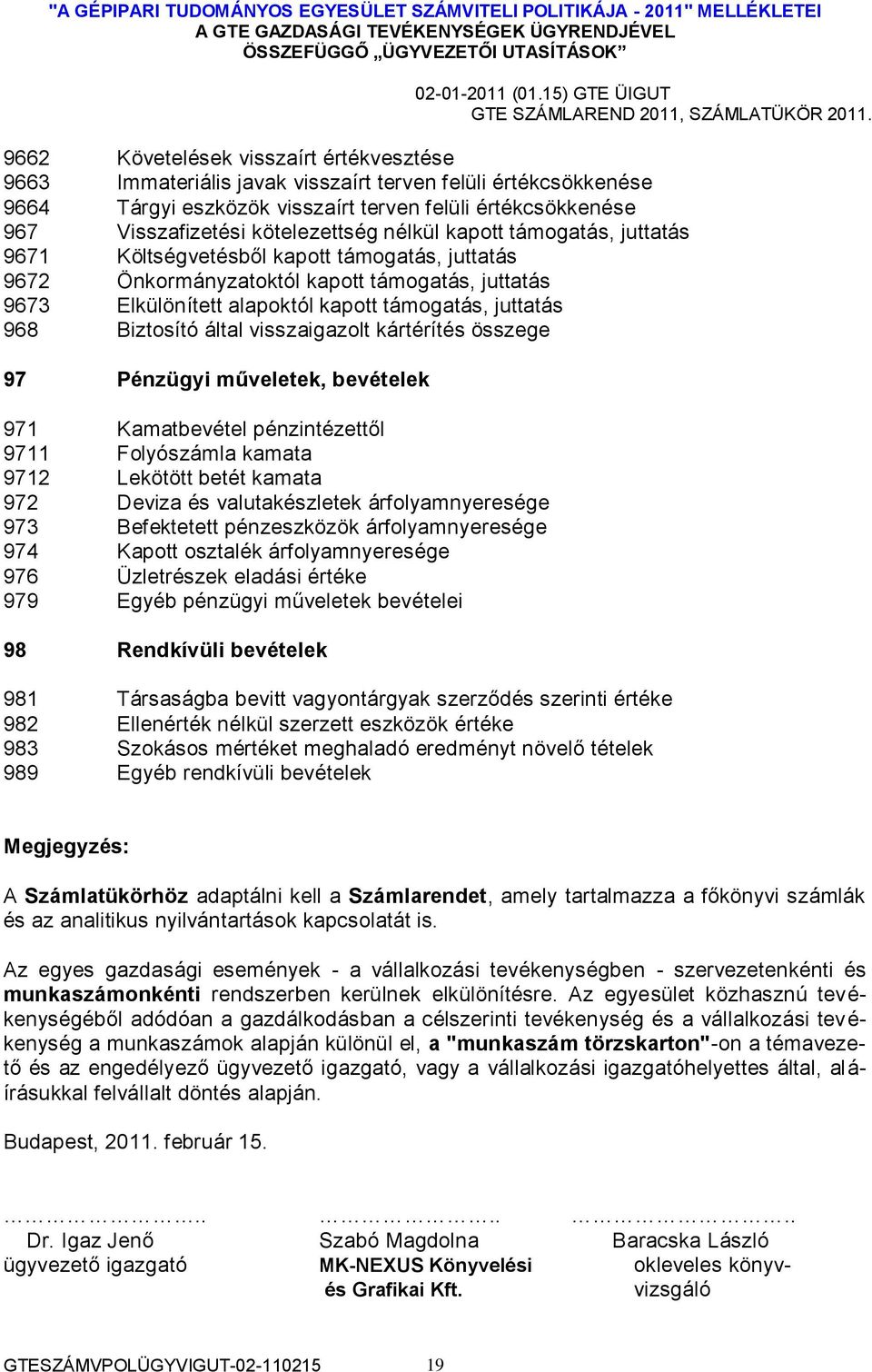 Biztosító által visszaigazolt kártérítés összege 97 Pénzügyi műveletek, bevételek 971 Kamatbevétel pénzintézettől 9711 Folyószámla kamata 9712 Lekötött betét kamata 972 Deviza és valutakészletek