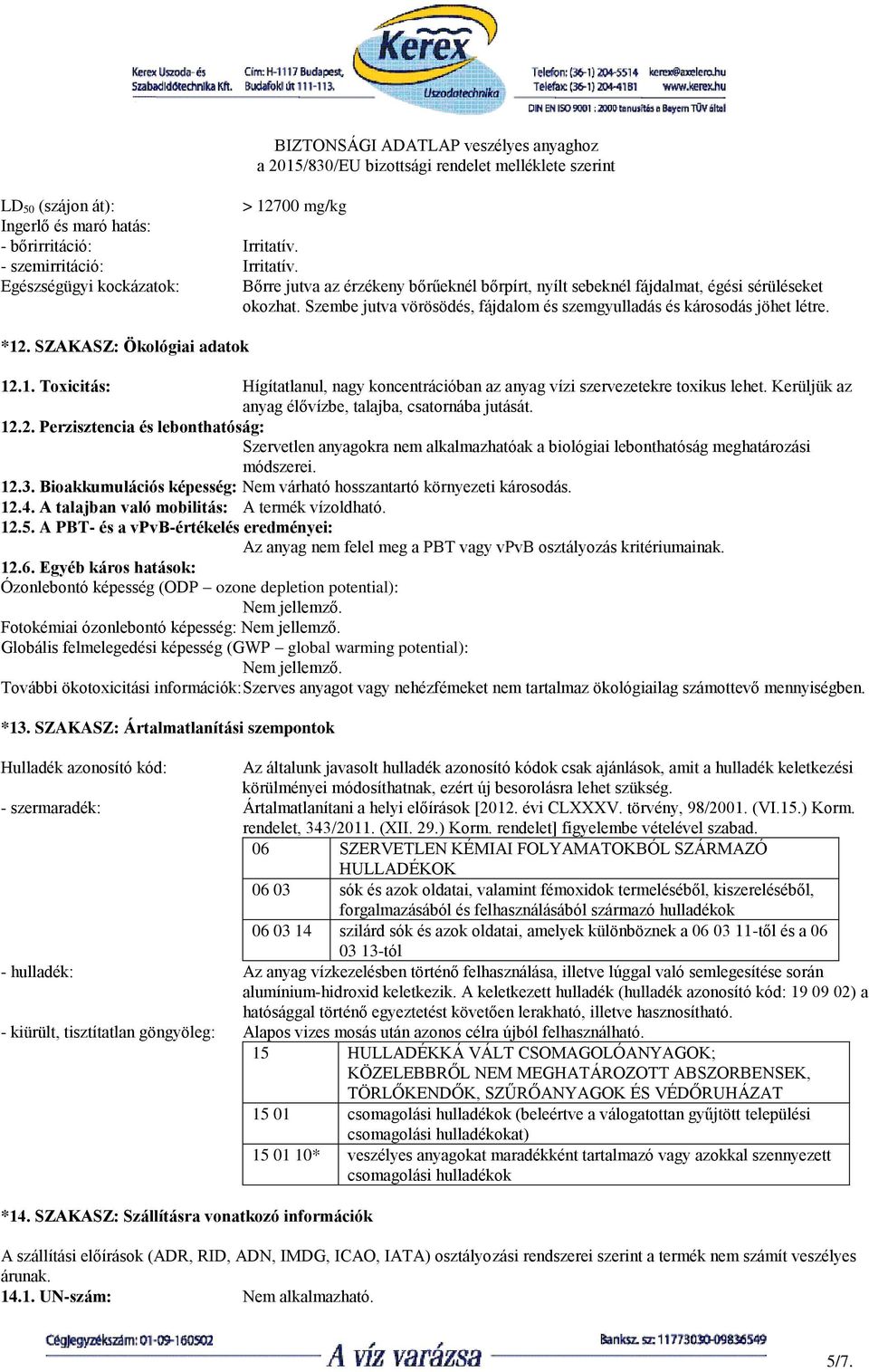 *12. SZAKASZ: Ökológiai adatok 12.1. Toxicitás: Hígítatlanul, nagy koncentrációban az anyag vízi szervezetekre toxikus lehet. Kerüljük az anyag élővízbe, talajba, csatornába jutását. 12.2. Perzisztencia és lebonthatóság: Szervetlen anyagokra nem alkalmazhatóak a biológiai lebonthatóság meghatározási módszerei.