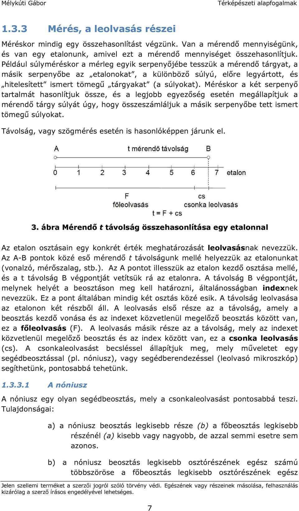 Méréskor a két serpenyő tartalmát hasonlítjuk össze, és a legjobb egyezőség esetén megállapítjuk a mérendő tárgy súlyát úgy, hogy összeszámláljuk a másik serpenyőbe tett ismert tömegű súlyokat.